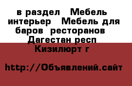  в раздел : Мебель, интерьер » Мебель для баров, ресторанов . Дагестан респ.,Кизилюрт г.